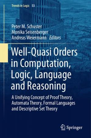 Book cover: Well-quasi orders in computation, logic, language and reasoning : a unifying concept of proof theory, automata theory, formal languages and descriptive set theory