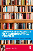 Book cover: Learning and development for a multigenerational workforce : growing talent amongst age diverse employees