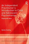 Book cover: An Independent practitioner’s introduction to child and adolescent psychotherapy : playing with ideas