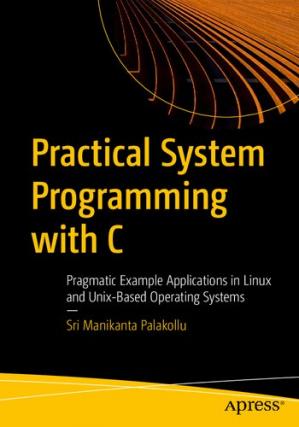Book cover: Practical system programming with C : pragmatic example applications in Linux and Unix-based operating systems