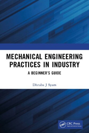 Book cover: Mechanical engineering practices in industry : a beginner’s guide