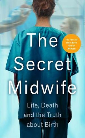 Book cover: The Secret midwife : life, death and the truth about birth