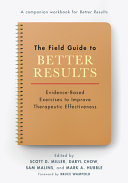 Book cover: The Field guide to better results : evidence-based exercises to improve therapeutic effectiveness