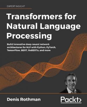 Book cover: Transformers for natural language processing : build innovative deep neural network architectures for NLP with Python, Pytorch, TensorFlow, BERT, Roberta, and more