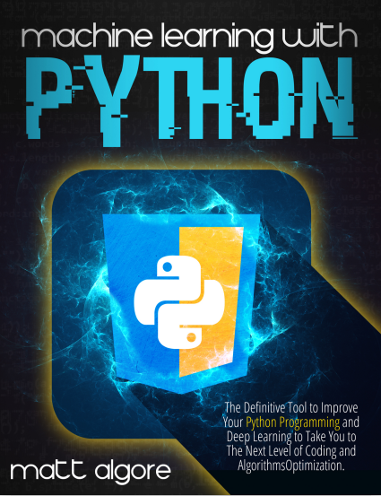 Book cover: Machine learning with python : the definitive tool to improve Your Python programming and deep learning to take You to the next level of coding and algorithms optimization