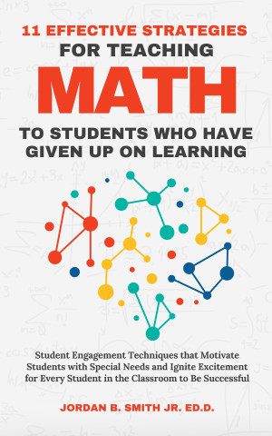 Book cover: 11 Effective strategies for teaching math to students who have given up on learning : student engagement techniques that motivate students with special needs and ignite excitement for every student in the classroom to be successful