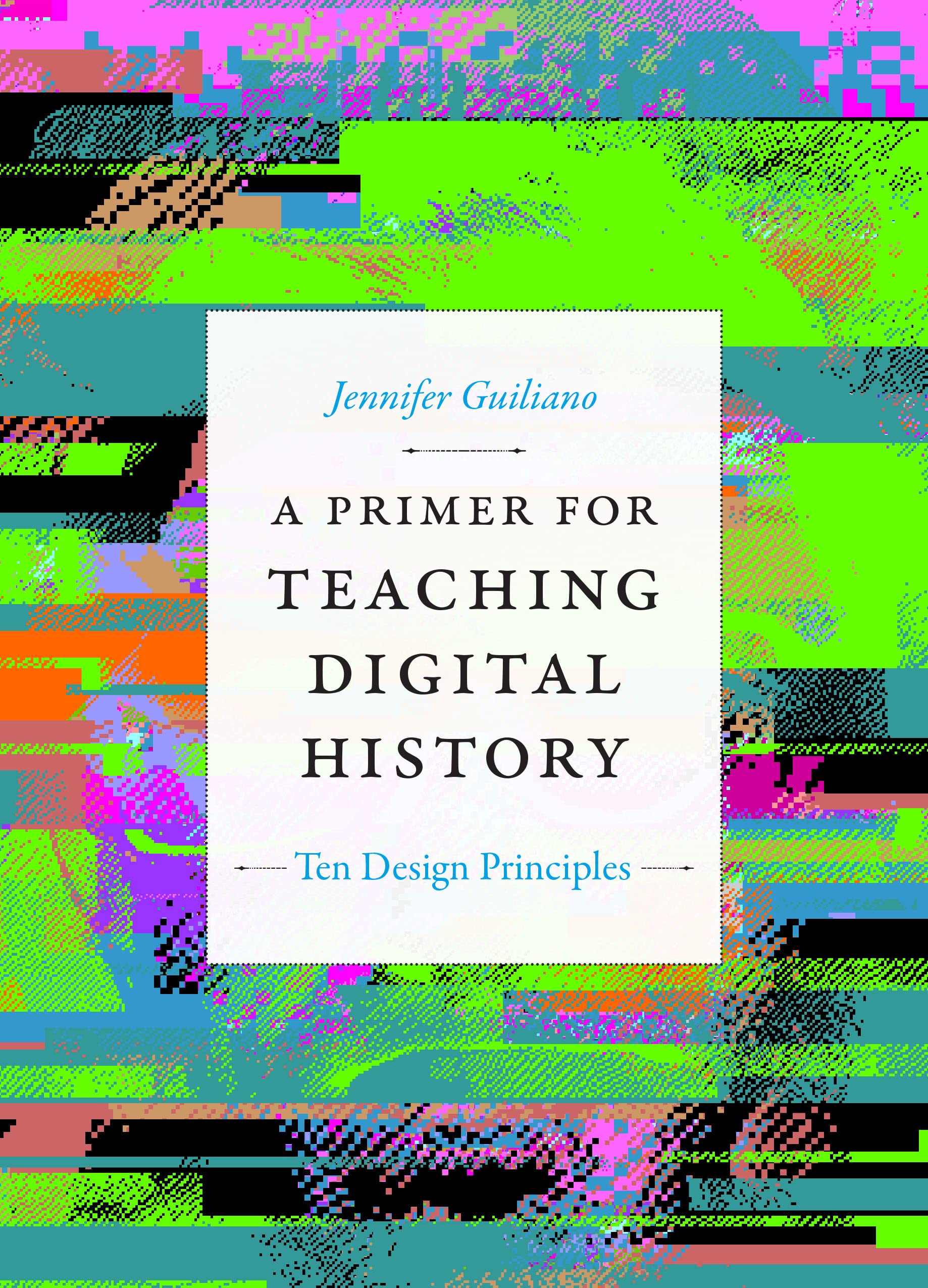 Book cover: A Primer for teaching digital history : ten design principles