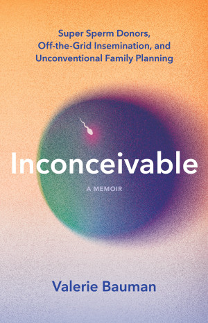 Book cover: Inconceivable super sperm donors, off-the-grid insemination, and unconventional family planning