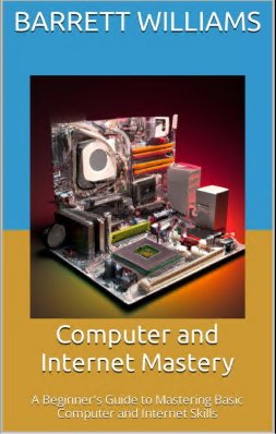 Book cover: Computer and internet mastery : a beginner's guide to mastering basic computer and internet skills