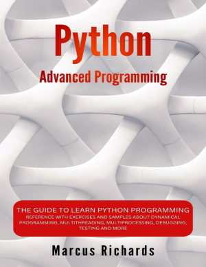 Book cover: Python advanced programming : the guide to learn python programming. reference with exercises and samples about dynamical programming, multithreading, multiprocessing, debugging, testing and more