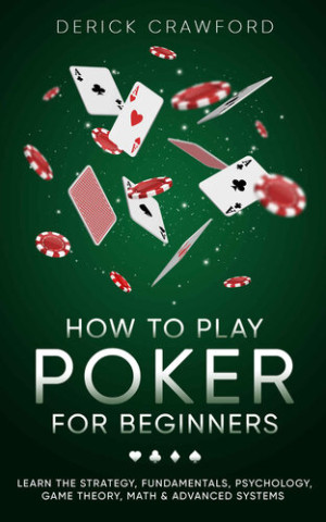 Book cover: How to play poker for beginners : learn the strategy, fundamentals, psychology, game theory, math & advanced systems
