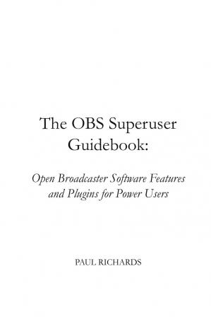 Book cover: The OBS superuser guidebook : open broadcaster software features and plugins for power users