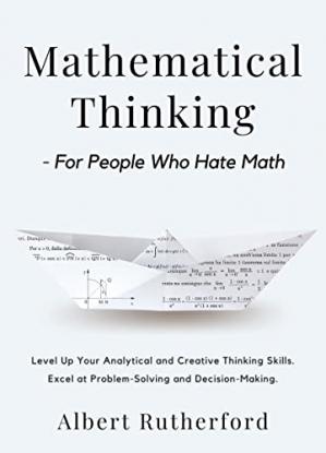 Book cover: Mathematical thinking - for people who hate math: level up your analytical and creative thinking skills. excel at problem-solving and decision-making