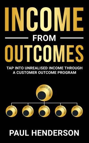 Book cover: Income from outcomes : tap into unrealised income from a customer outcome program