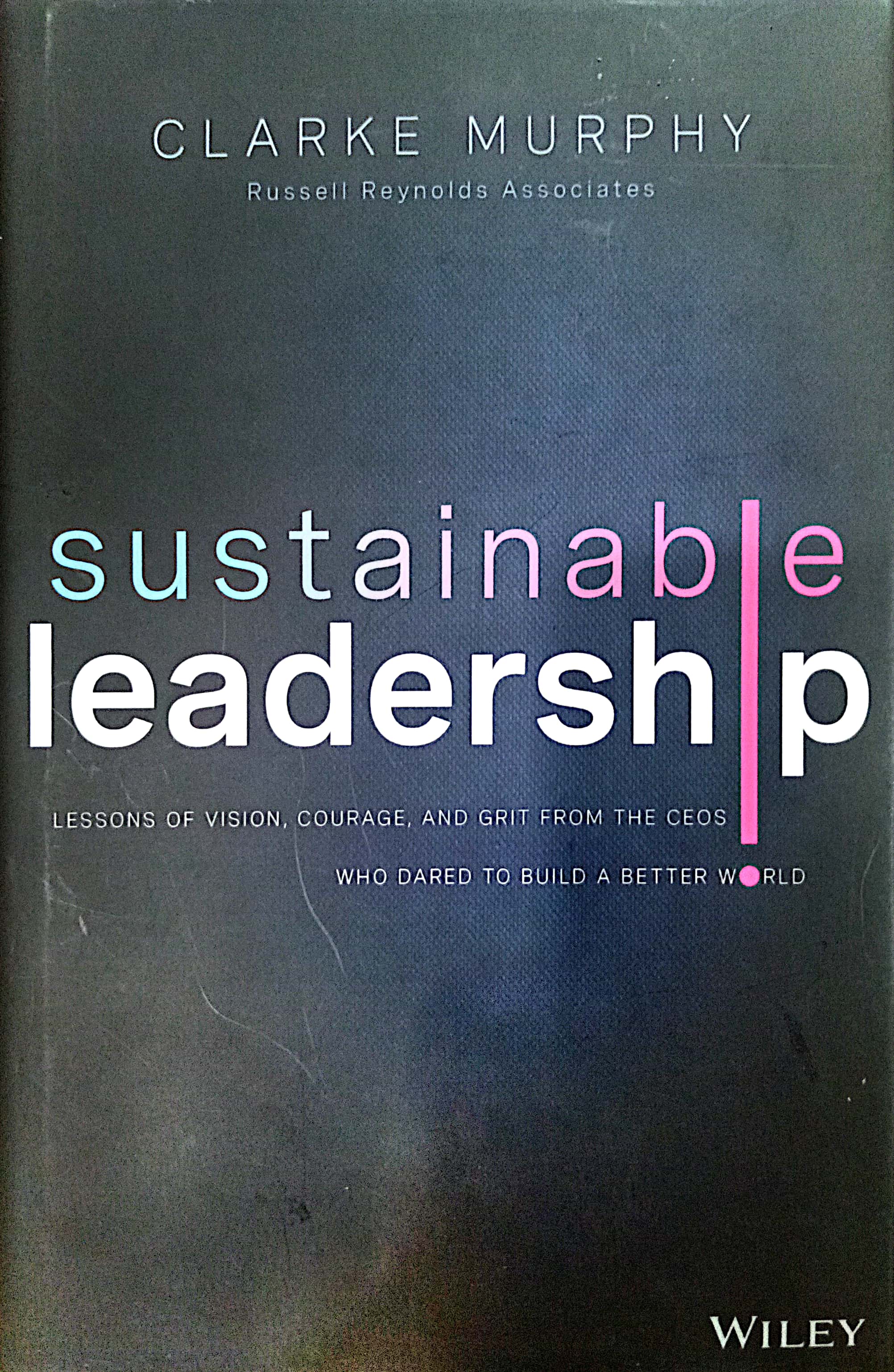 Book cover: Sustainable leadership : lessons of vision, courage, and grit from the CEO's who dared to build a better world